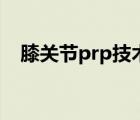 膝關(guān)節(jié)prp技術(shù)（膝關(guān)節(jié)prp是什么手術(shù)）