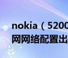 nokia（5200及NOKIA5200為什么不能上網(wǎng)網(wǎng)絡(luò)配置出了問(wèn)題怎么辦）