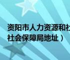 資陽市人力資源和社會(huì)保障中心（四川省資陽市人力資源和社會(huì)保障局地址）
