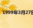 1999年3月27日屬什么（1999年3月27日）