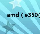 amd（e350(amd及e350裝什么系統(tǒng))）