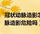冠狀動(dòng)脈造影怎么做?有什么危害?（做冠狀動(dòng)脈造影危險(xiǎn)嗎）