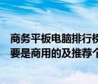 商務(wù)平板電腦排行榜（想買個(gè)平板電腦及不知道什么好及主要是商用的及推薦個(gè)及蘋果就算了及商用不...）