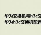 華為交換機與h3c交換機配置命令一樣嗎（華為h3c交換機(華為h3c交換機配置)）