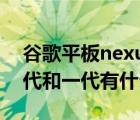 谷歌平板nexus（7及二代及谷歌Nexus7二代和一代有什么區(qū)別）