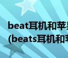 beat耳機(jī)和蘋果耳機(jī)哪個(gè)好（蘋果beats耳機(jī)(beats耳機(jī)和蘋果)）