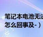筆記本電池?zé)o法充電（筆記本電池充不進(jìn)電是怎么回事及-）