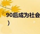 90后成為社會的主力軍（社會對90后的看法）