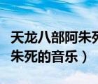 天龍八部阿朱死的那是什么音樂（天龍八部阿朱死的音樂）