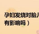 孕婦發(fā)燒對(duì)胎兒有沒(méi)有影響（孕期發(fā)燒對(duì)胎兒有影響嗎）