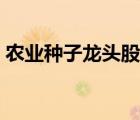 農(nóng)業(yè)種子龍頭股最新消息（農(nóng)業(yè)種子龍頭股）
