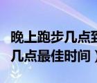 晚上跑步幾點(diǎn)到幾點(diǎn)是最好的時(shí)間（跑步晚上幾點(diǎn)最佳時(shí)間）
