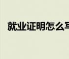就業(yè)證明怎么寫的范本（就業(yè)證明怎么寫）