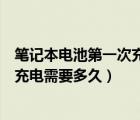 筆記本電池第一次充電（新買的聯(lián)想筆記本電腦第一次電池充電需要多久）