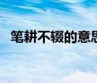 筆耕不輟的意思是什么（筆耕不輟的意思）