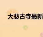 大悲古寺最新動態(tài)（大悲古寺最新視頻）