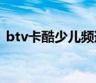 btv卡酷少兒頻道回看（卡酷少兒頻道回看）