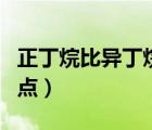 正丁烷比異丁烷沸點(diǎn)高（正丁烷和異丁烷的沸點(diǎn)）