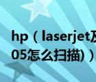 hp（laserjet及m1005(hp及l(fā)aserjet及m1005怎么掃描)）