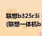 聯(lián)想b325r3i 一體機(jī)拆機(jī)（聯(lián)想一體機(jī)b325(聯(lián)想一體機(jī)b325拆機(jī))）
