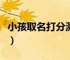 小孩取名打分測(cè)試打分（寶寶取名字測(cè)試打分）