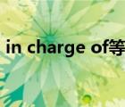 in charge of等于什么短語(yǔ)（in charge of）