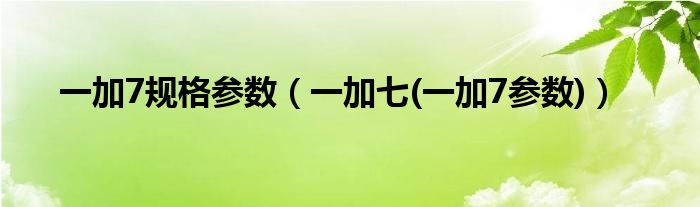 一加7規(guī)格參數(shù)（一加七(一加7參數(shù))）