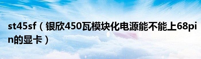 st45sf（銀欣450瓦模塊化電源能不能上68pin的顯卡）