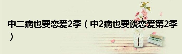 中二病也要戀愛(ài)2季（中2病也要談戀愛(ài)第2季）