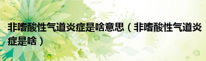 非嗜酸性氣道炎癥是啥意思（非嗜酸性氣道炎癥是啥）