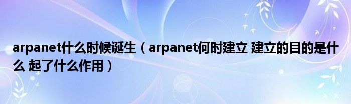 arpanet什么時(shí)候誕生（arpanet何時(shí)建立 建立的目的是什么 起了什么作用）