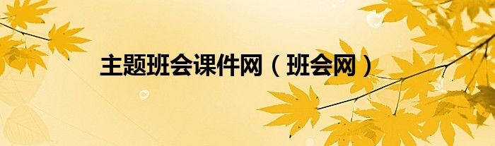 主題班會(huì)課件網(wǎng)（班會(huì)網(wǎng)）