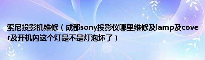 索尼投影機(jī)維修（成都sony投影儀哪里維修及l(fā)amp及cover及開機(jī)閃這個(gè)燈是不是燈泡壞了）