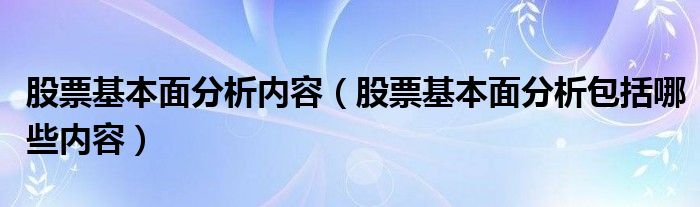 股票基本面分析內(nèi)容（股票基本面分析包括哪些內(nèi)容）