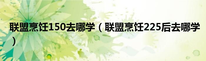 聯(lián)盟烹飪150去哪學(xué)（聯(lián)盟烹飪225后去哪學(xué)）
