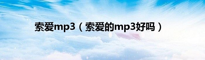 索愛(ài)mp3（索愛(ài)的mp3好嗎）