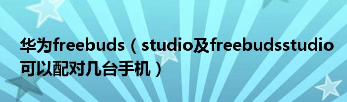 華為freebuds（studio及freebudsstudio可以配對幾臺手機）
