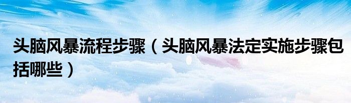頭腦風(fēng)暴流程步驟（頭腦風(fēng)暴法定實(shí)施步驟包括哪些）
