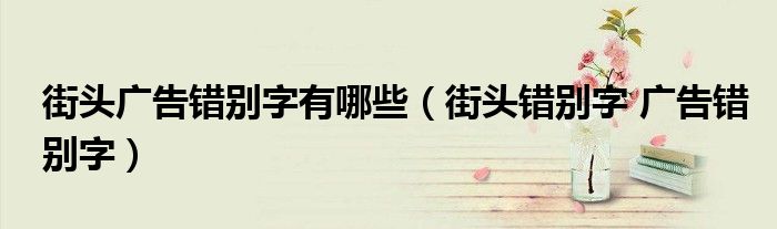 街頭廣告錯(cuò)別字有哪些（街頭錯(cuò)別字 廣告錯(cuò)別字）