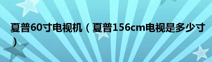 夏普60寸電視機(jī)（夏普156cm電視是多少寸）