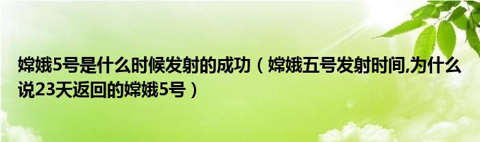 嫦娥5號是什么時候發(fā)射的成功（嫦娥五號發(fā)射時間,為什么說23天返回的嫦娥5號）
