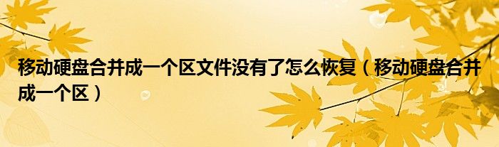 移動(dòng)硬盤合并成一個(gè)區(qū)文件沒有了怎么恢復(fù)（移動(dòng)硬盤合并成一個(gè)區(qū)）