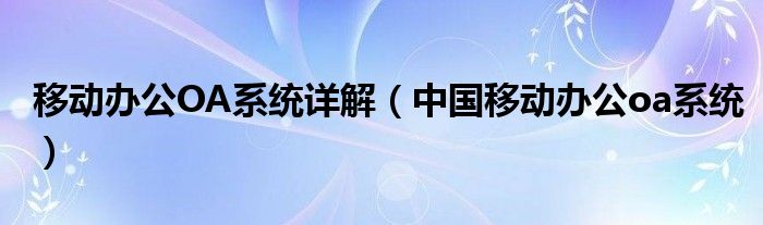 移動辦公OA系統(tǒng)詳解（中國移動辦公oa系統(tǒng)）