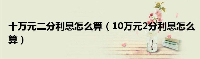 十萬元二分利息怎么算（10萬元2分利息怎么算）