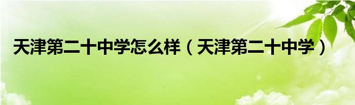 天津第二十中學(xué)怎么樣（天津第二十中學(xué)）