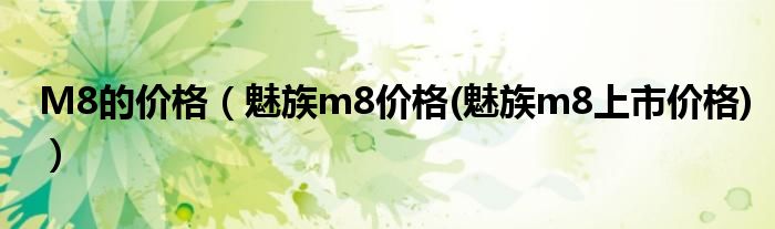 M8的價格（魅族m8價格(魅族m8上市價格)）