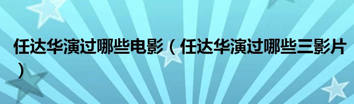 任達(dá)華演過哪些電影（任達(dá)華演過哪些三影片）