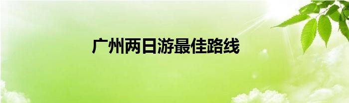 廣州兩日游最佳路線