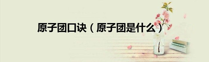 原子團(tuán)口訣（原子團(tuán)是什么）