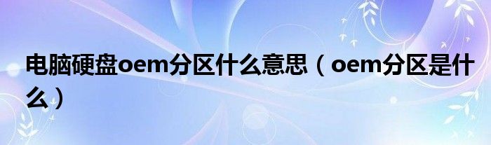 電腦硬盤oem分區(qū)什么意思（oem分區(qū)是什么）